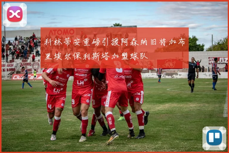 科林蒂安重磅引援阿森纳旧将加布里埃尔保利斯塔加盟球队