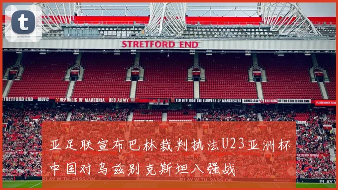 亚足联宣布巴林裁判执法U23亚洲杯中国对乌兹别克斯坦八强战