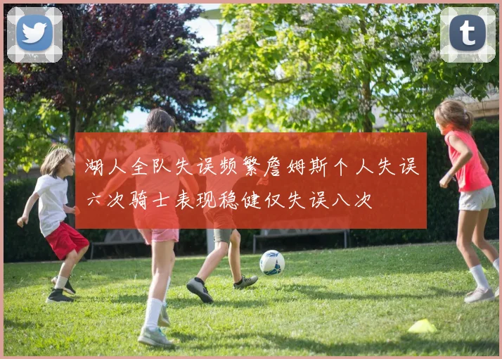 湖人全队失误频繁詹姆斯个人失误六次骑士表现稳健仅失误八次