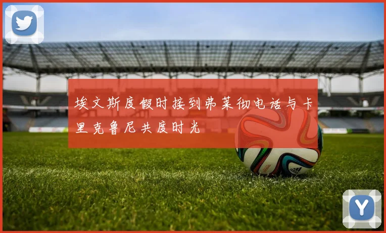 埃文斯度假时接到弗莱彻电话与卡里克鲁尼共度时光