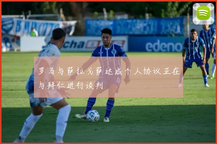罗马与萨拉戈萨达成个人协议正在与拜仁进行谈判